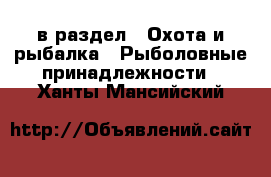  в раздел : Охота и рыбалка » Рыболовные принадлежности . Ханты-Мансийский